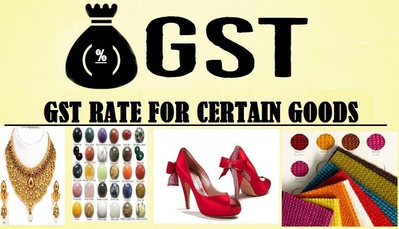 GST RATE  FIXED ON CERTAIN GOODS (Jewelers, Precious metal, Precious or Semi-Precious Stone, Footwear, Textile, Fabric Etc.)