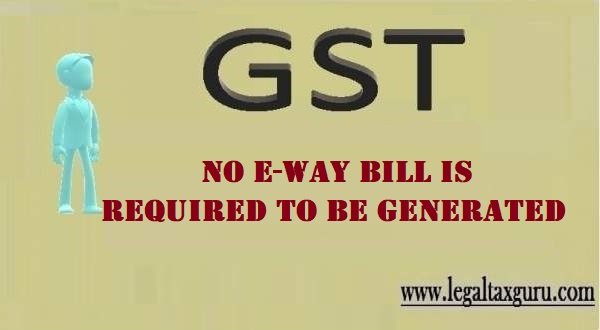 No  e-way  bill  is  required  to  be generated of E way bill