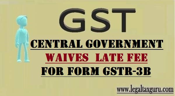 Central Government waives  late fee  for FORM GSTR-3B || GST Late Fee Waived