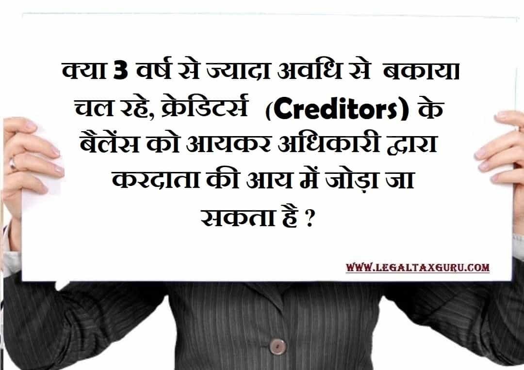 क्या 3 वर्ष से ज्यादा अवधि से बकाया चल रहे, क्रेडिटर्स (Creditors) के बैलेंस को आयकर अधिकारी द्वारा करदाता की आय में जोड़ा जा सकता है ?