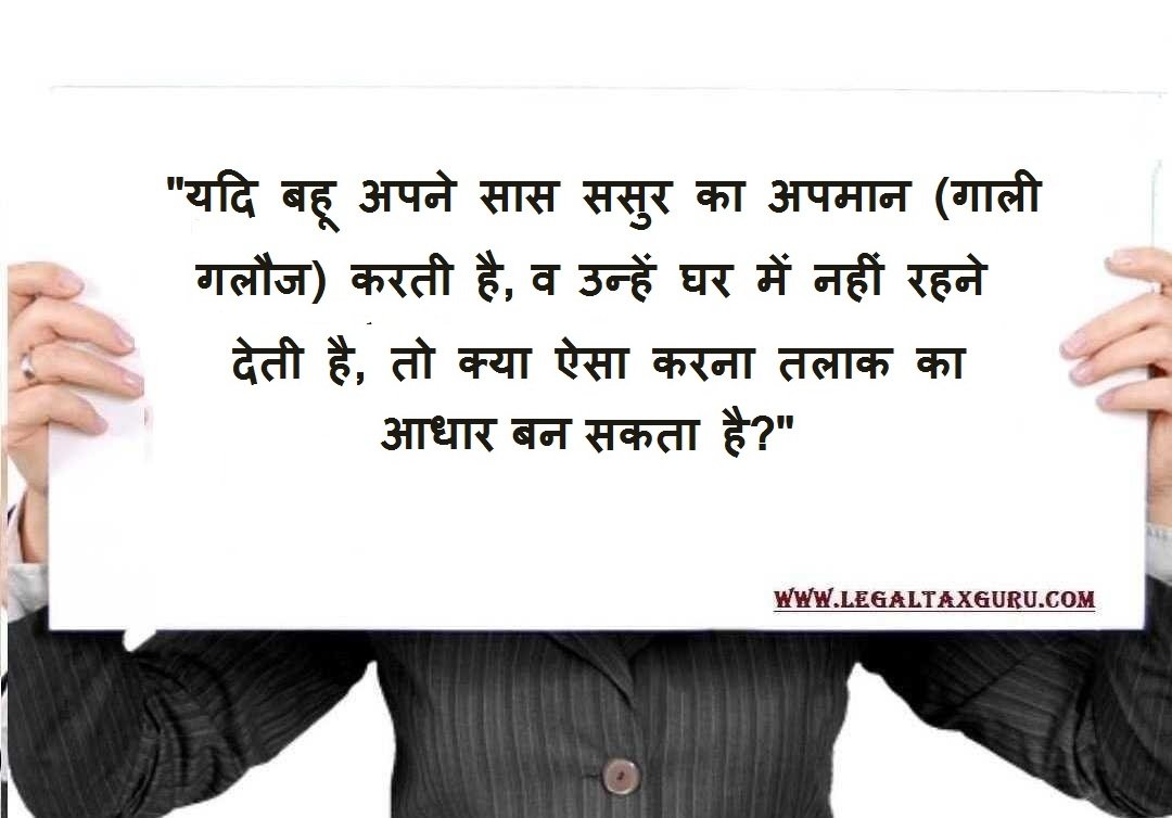 “यदि बहू अपने सास ससुर का अपमान (गाली गलौज) करती है, व उन्हें घर में नहीं रहने देती है तो क्या ऐसा करना तलाक का आधार बन सकता है ?”