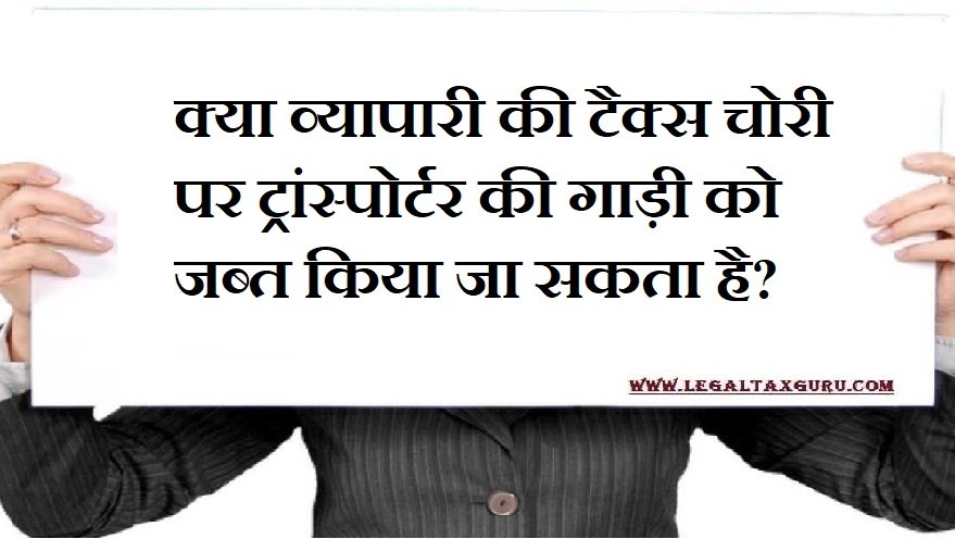 क्या व्यापारी की टैक्स चोरी पर ट्रांस्पोर्टर की गाड़ी को जब्त किया जा सकता है?||Can the transporter vehicle be seized on the person(trader) tax evasion?