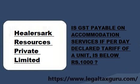 IS GST PAYABLE ON ACCOMMODATION SERVICES IF PER DAY DECLARED TARIFF OF A UNIT, IS BELOW RS.1000 ?