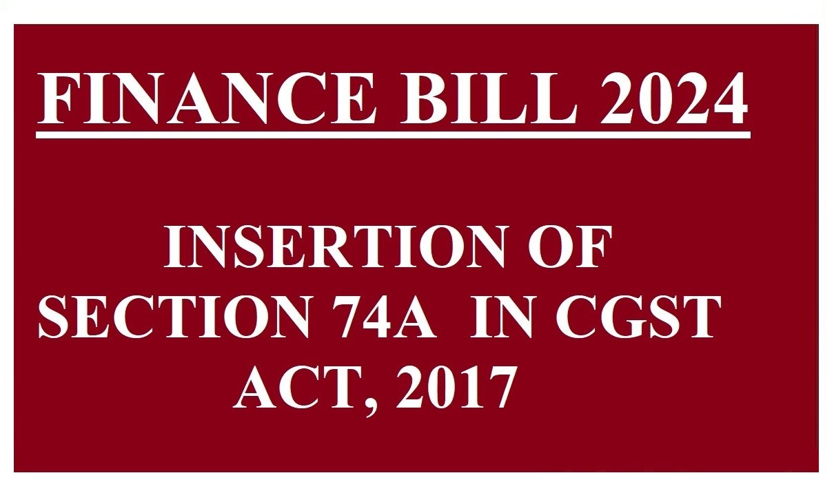 FINANCE BILL 2024: INSERTION OF SECTION 74 A IN CGST ACT, 2017