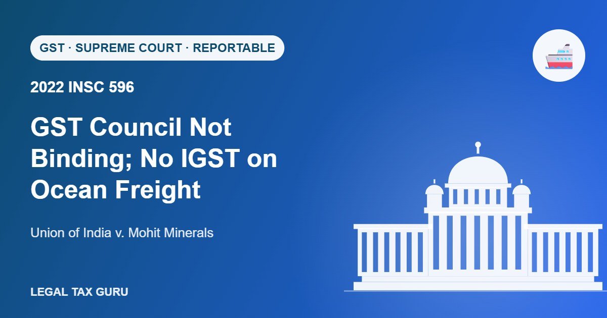 Supreme Court on GST Council & Ocean Freight: Recommendations Not Binding, No IGST on Ocean Freight [2022 INSC 596]