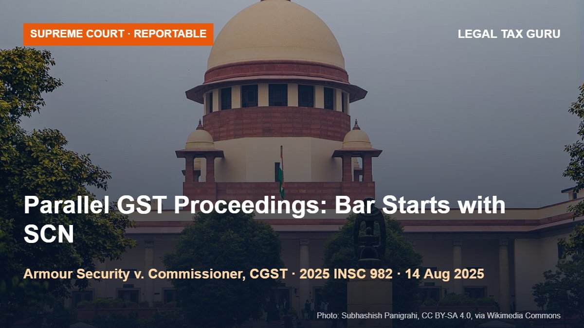 Supreme Court on Parallel GST Proceedings: Section 6(2)(b) Bar Applies from Show Cause Notice, Not Summons or Search; Guidelines Issued [2025 INSC 982]