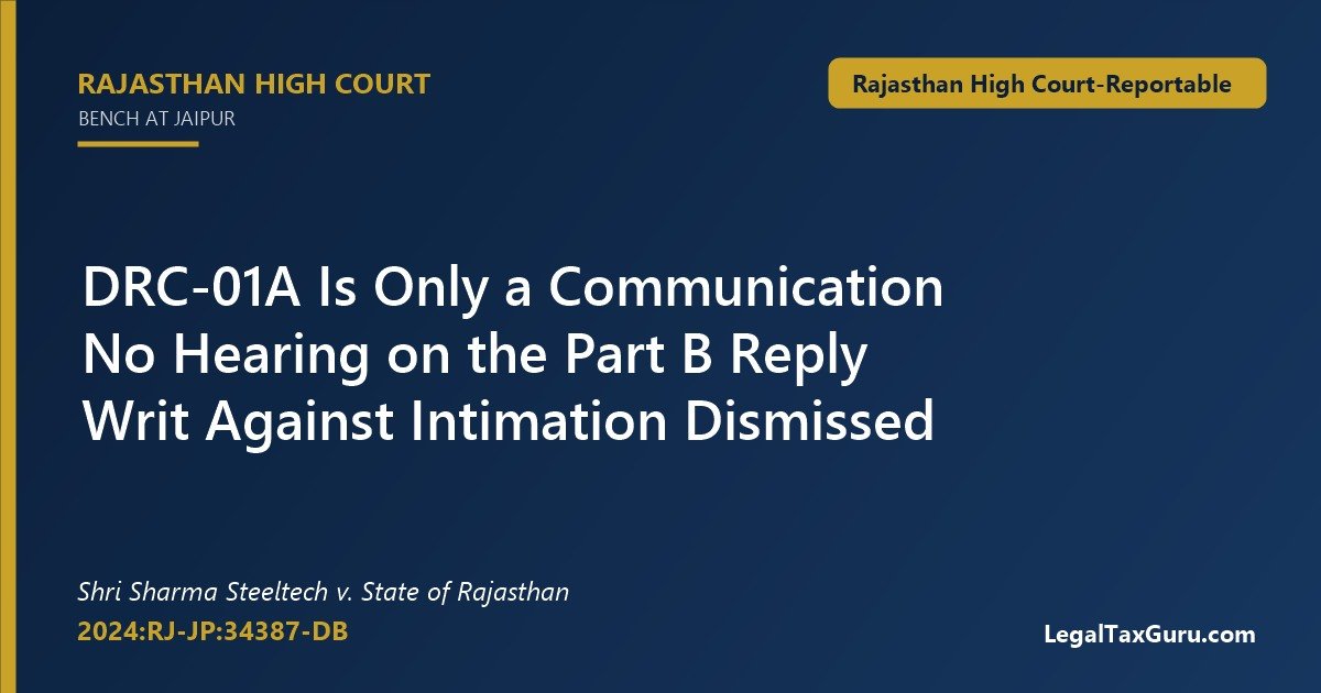 DRC-01A reply hearing – Rajasthan High Court in Shri Sharma Steeltech v. State of Rajasthan (2024:RJ-JP:34387-DB) dismisses writ against pre-SCN intimation