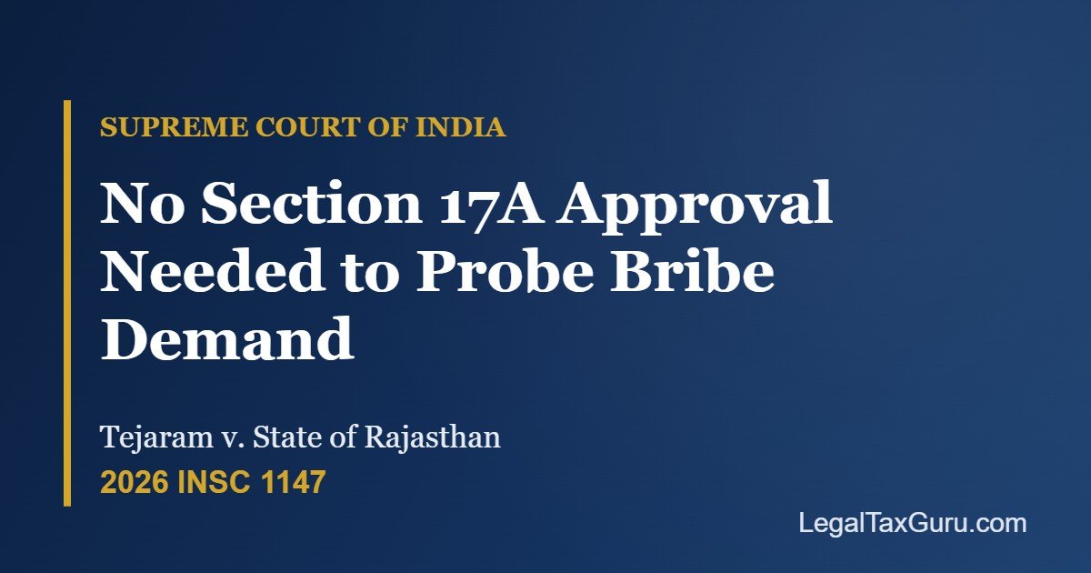 Supreme Court on Section 17A PC Act and Bribe Demand: No Prior Approval Needed – Tejaram v. State of Rajasthan [2026 INSC 1147]