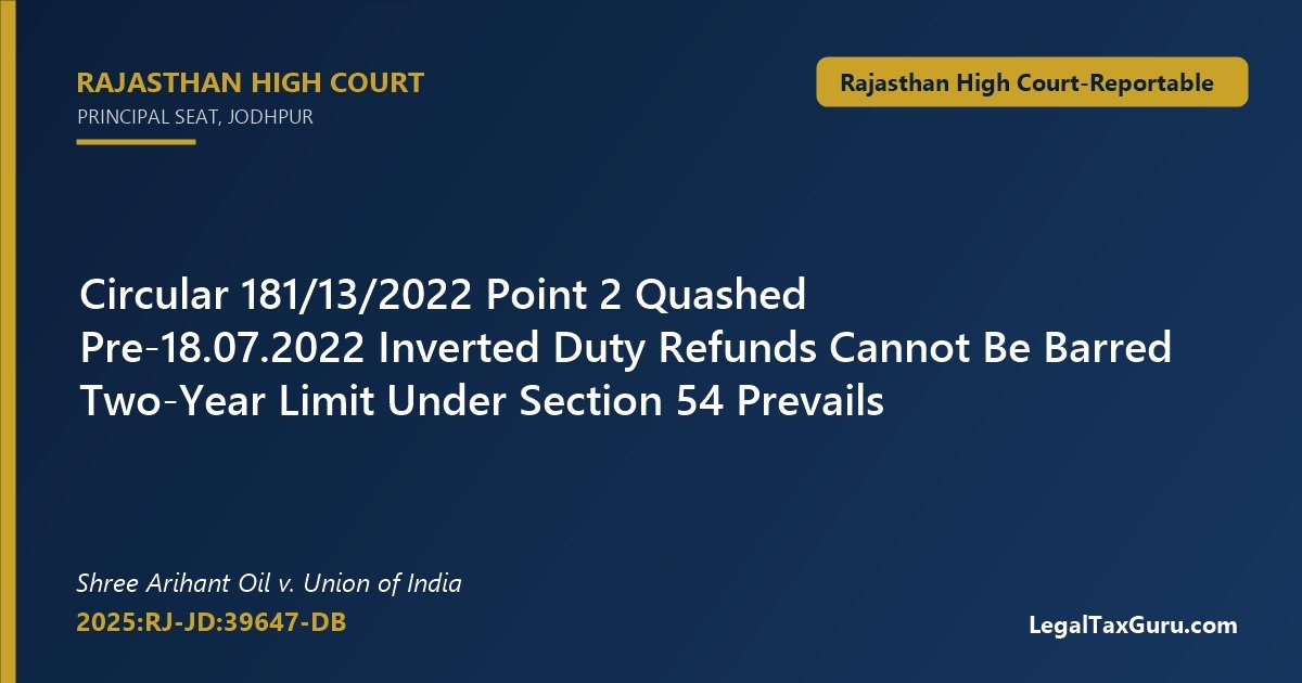 No Filing-Date Bar on Pre-18.07.2022 Inverted Duty Refund: Rajasthan HC in Shree Arihant Oil v. Union of India