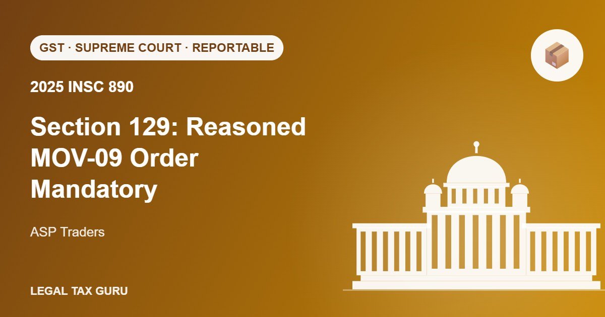 Supreme Court on Section 129 GST: Reasoned MOV-09 Order Mandatory Even After Payment [2025 INSC 890]