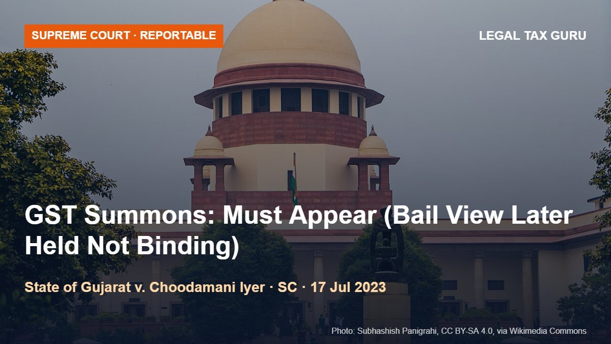 Supreme Court on GST Summons & Anticipatory Bail: Summoned Persons Must Appear; Section 438 Not Available at Summons Stage (Later Held Not Binding in Radhika Agarwal) [State of Gujarat v. Choodamani Parmeshwaran Iyer, 2023]