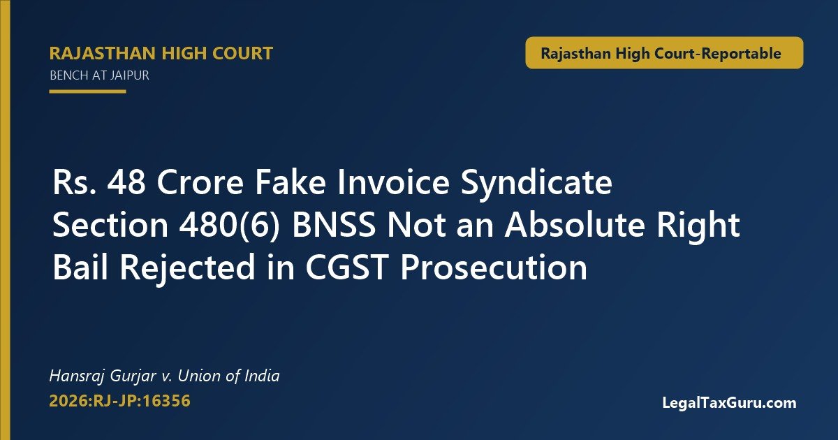 Section 480(6) BNSS Gives No Absolute Right to Bail in GST Fake Invoice Case: Rajasthan HC in Hansraj Gurjar v. Union of India