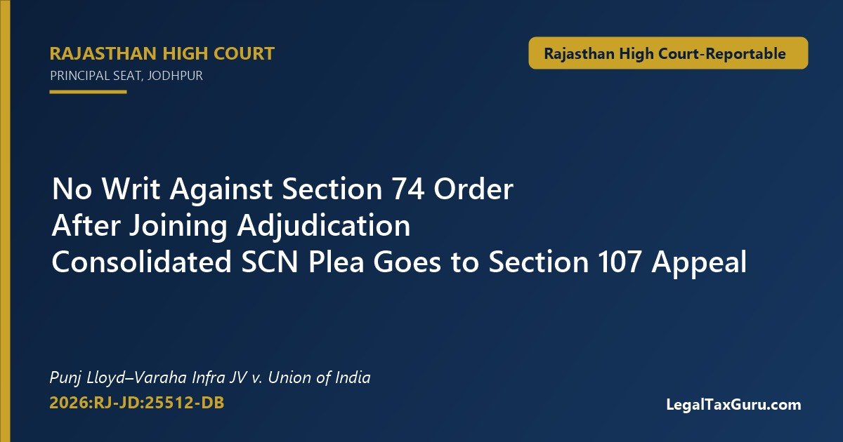 No Writ Against Section 74 Order After Joining Adjudication: Rajasthan HC in Punj Lloyd–Varaha Infra JV v. Union of India
