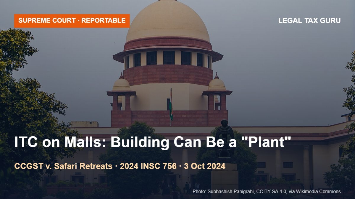 Supreme Court on GST ITC for Malls & Commercial Buildings: Section 17(5)(d) Valid, but a Building Can Be a "Plant" Under the Functionality Test [2024 INSC 756]