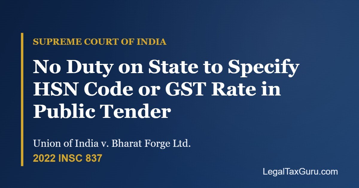Supreme Court on HSN Code in Public Tenders: No Duty on State to Specify GST Rate – Union of India v. Bharat Forge [2022 INSC 837]