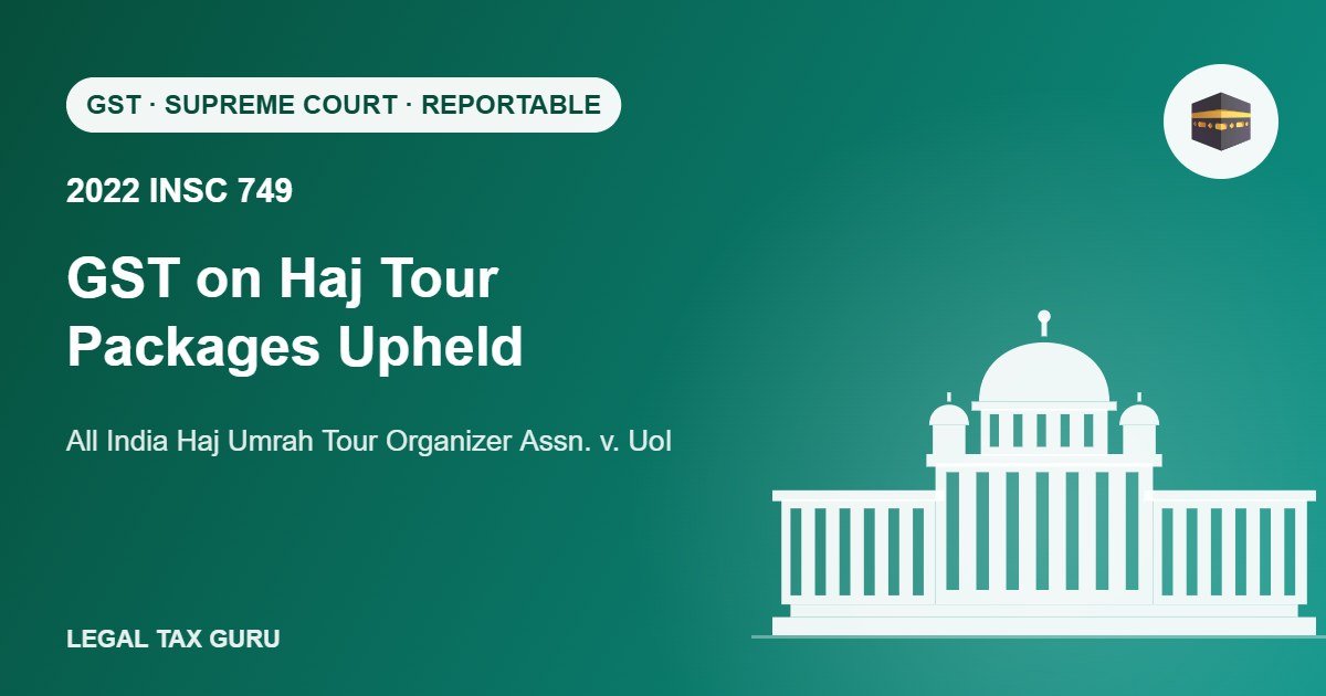 Supreme Court on GST on Haj Tour Packages: Services by Haj Group Organisers Taxable [2022 INSC 749]
