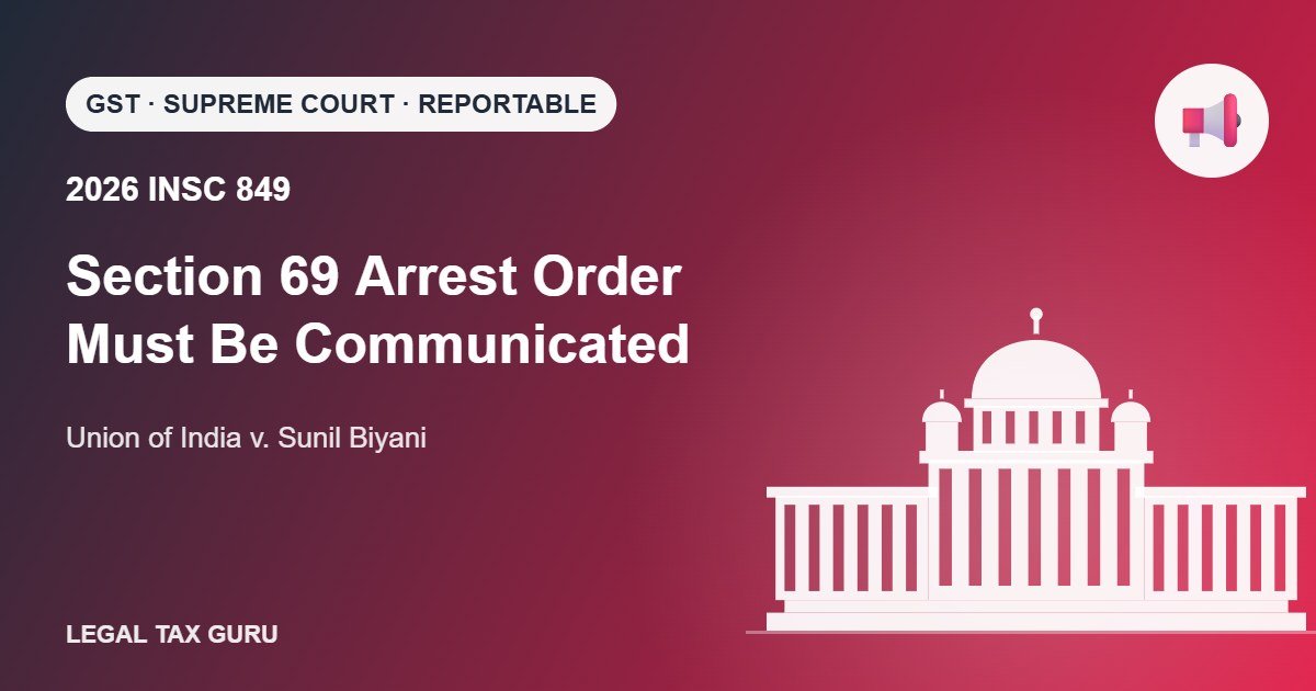 Supreme Court on Section 69 CGST: Arrest Order Must Be Communicated Before Arrest [2026 INSC 849]