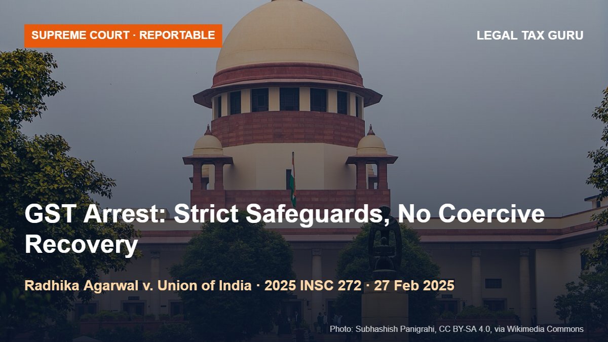 Supreme Court on GST Arrests: Sections 69 & 70 Valid, but Arrest Only on Recorded Reasons to Believe; No Coercive Recovery; Anticipatory Bail Available [2025 INSC 272]