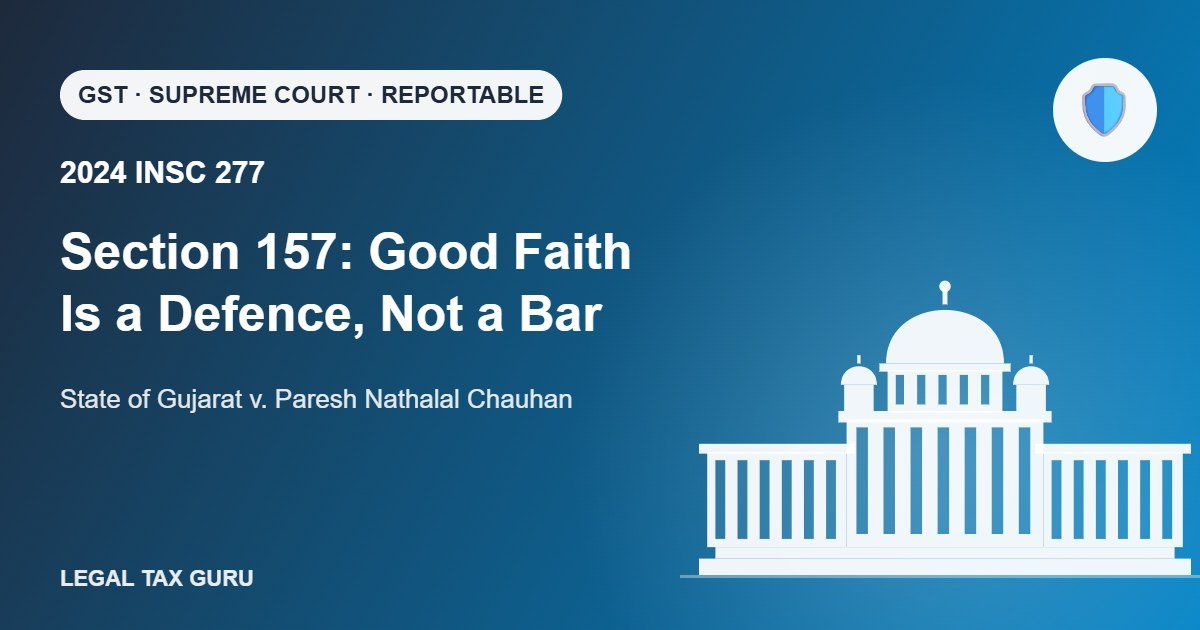 Supreme Court on Section 157 GST: Good Faith Protection Is a Defence – Paresh Nathalal Chauhan [2024 INSC 277]