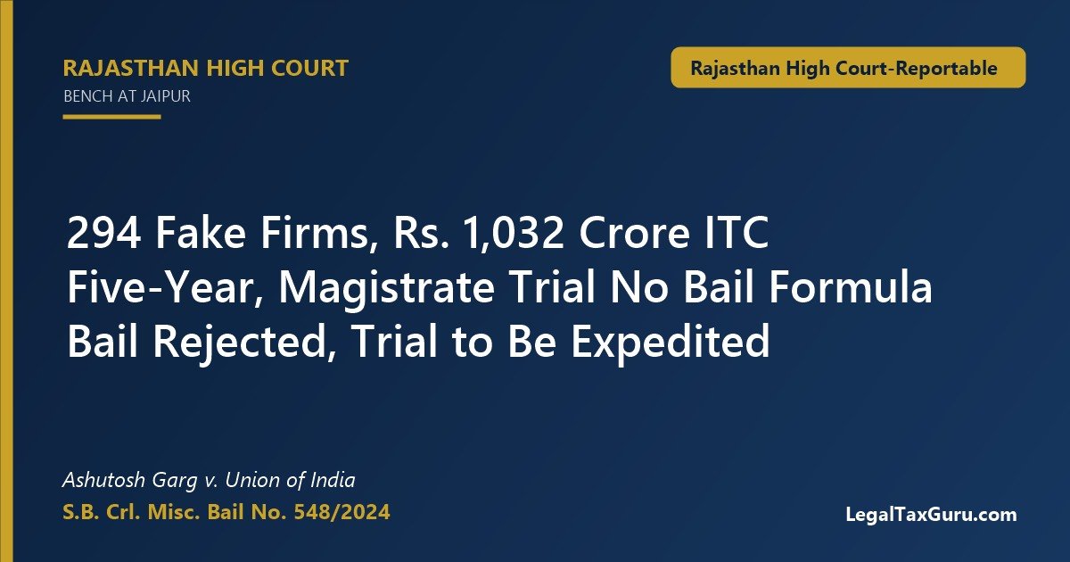No Straight-Jacket Bail Formula in Rs. 1,032 Crore Fake ITC Case: Rajasthan HC in Ashutosh Garg v. Union of India