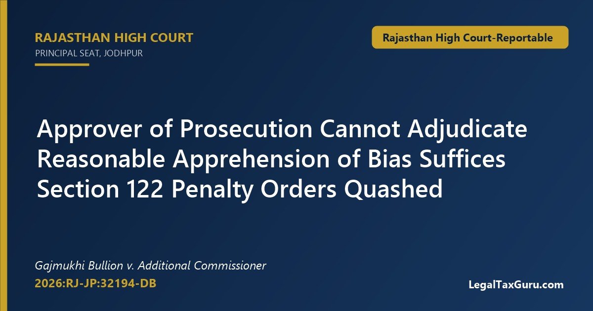 Officer Who Approved Prosecution Cannot Adjudicate GST Penalty: Rajasthan HC in Gajmukhi Bullion v. Additional Commissioner