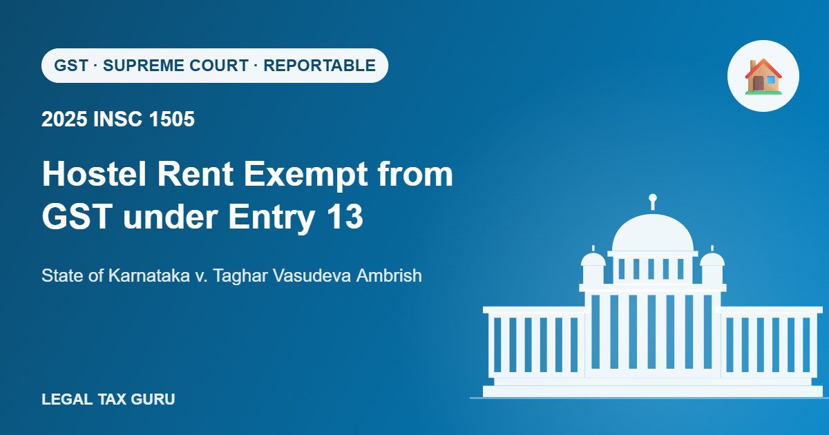 Supreme Court: Hostel Rent Exempt from GST Under Entry 13 [2025 INSC 1505]