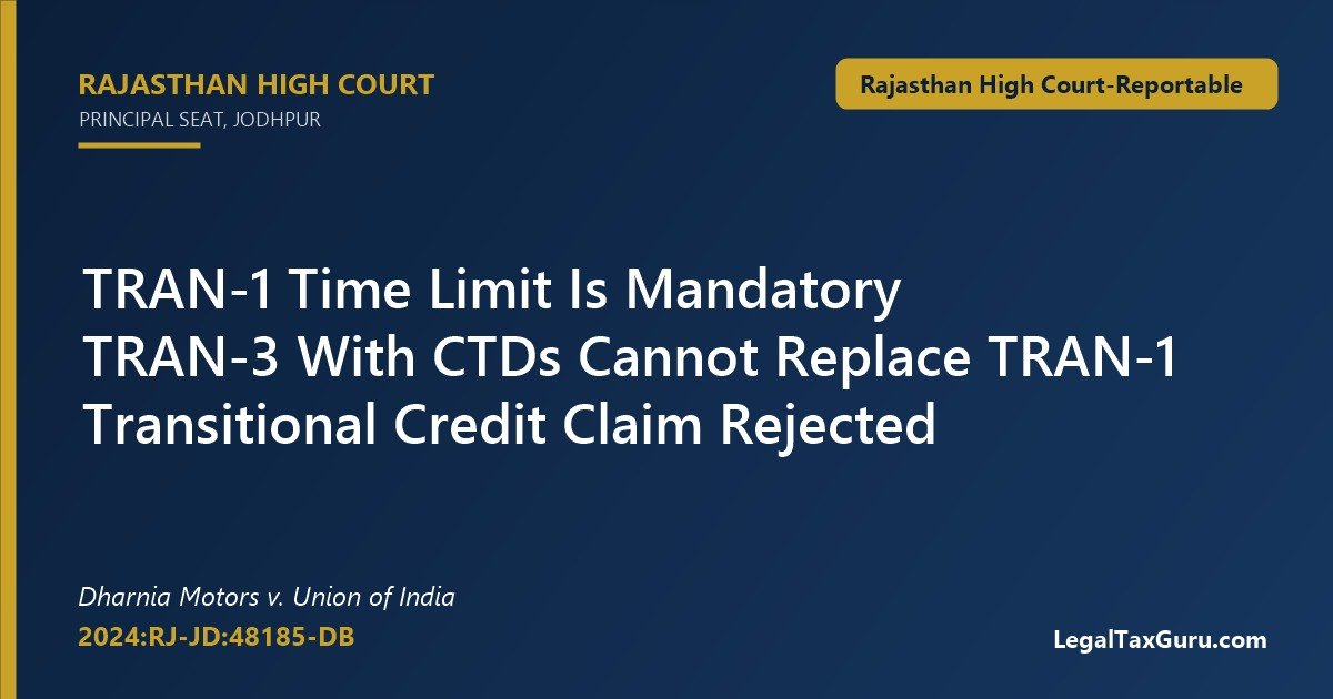 TRAN-1 time limit held mandatory – Rajasthan High Court in Dharnia Motors v. Union of India (2024:RJ-JD:48185-DB)