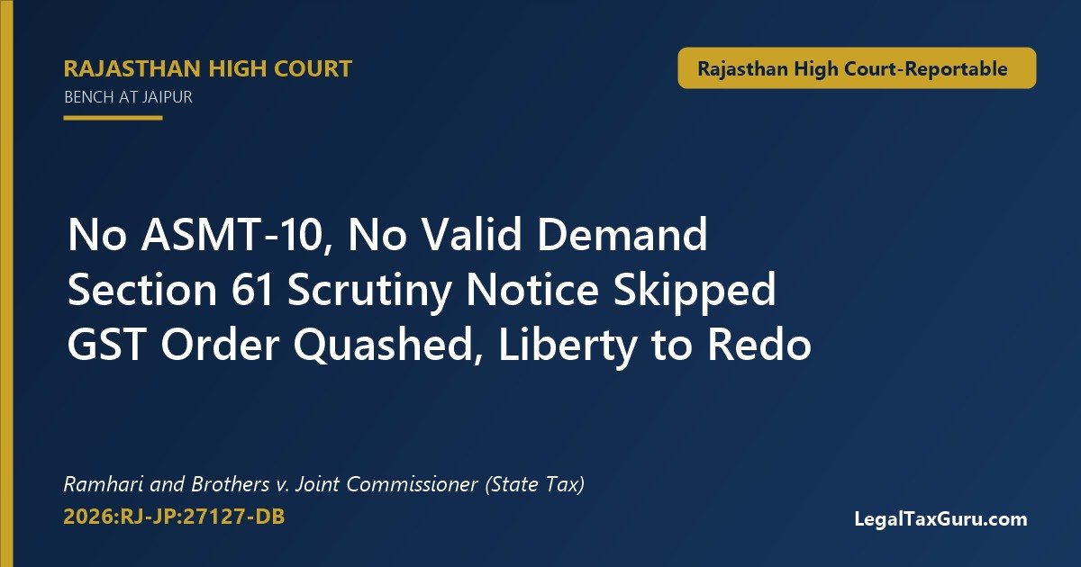 ASMT-10 not issued – Rajasthan High Court in Ramhari and Brothers v. Joint Commissioner (State Tax) (2026:RJ-JP:27127-DB) quashes GST demand