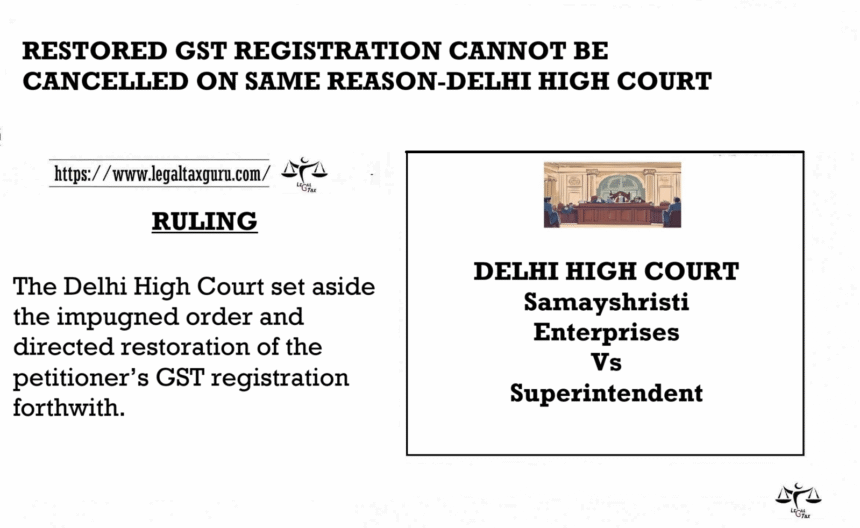 RESTORED GST REGISTRATION CANNOT BE CANCELLED ON SAME REASON-DELHI HIGH COURT